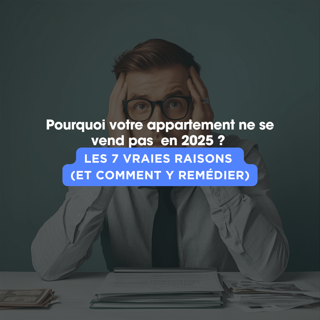 Pourquoi votre appartement ne se vend pas en 2025 ? Les 7 erreurs à éviter